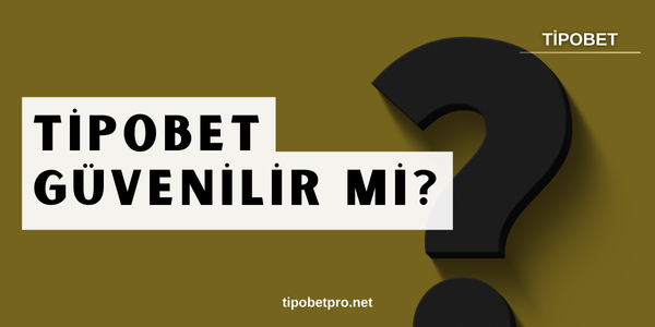 Tipobet Güvenilir mi